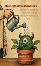 Homegrown Monsters A Collection of Thoughts We Pretend Not to Think and Feelings We Pretend Not to Water