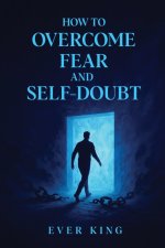 How to Overcome Fear and Self-Doubt