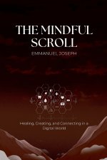 The Mindful Scroll, Healing, Creating, and Connecting in a Digital World