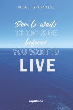 Don't wait to get sick before you want to live