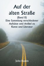 Auf der alten Straße (Band II) Eine Sammlung verschiedener Aufsätze und Artikel zu Kunst und Literatur