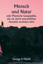 Mensch und Natur oder Physische Geographie, wie sie durch menschliches Handeln verändert wird
