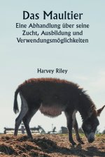 Das Maultier Eine Abhandlung über seine Zucht, Ausbildung und Verwendungsmöglichkeiten