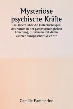 Mysteriöse psychische Kräfte. Ein Bericht über die Untersuchungen des Autors in der parapsychologischen Forschung, zusammen mit denen anderer europäis