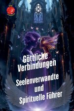 Göttliche Verbindungen. Seelenverwandte und Spirituelle Führer