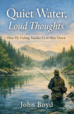 Quiet Water, Loud Thoughts How Fly Fishing Teaches Us to Slow Down