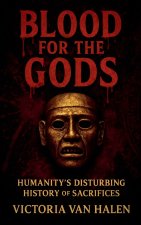 Blood for the Gods, Humanity's Disturbing History of Sacrifices History