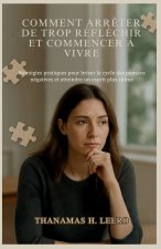 COMMENT ARRÊTER DE TROP RÉFLÉCHIR ET COMMENCER À VIVRE