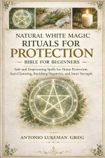 NATURAL WHITE MAGIC RITUALS FOR PROTECTION BIBLE FOR BEGINNERS