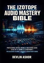 THE IZOTOPE AUDIO MASTERY BIBLE