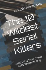 The 10 Wildest Serial Killers And Why True Crime Gets Them Wrong