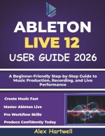ABLETON LIVE 12 USER GUIDE FOR BEGINNERS 2026