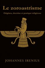 Le zoroastrisme - Origines, doctrine et pratique religieuse