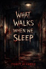 WHAT WALKS WHEN WE SLEEP