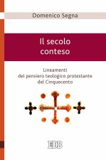 secolo conteso. Lineamenti del pensiero teologico protestante del Cinquecento