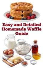 Easy and Detailed Homemade Waffle Guide
