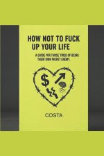 HOW NOT TO FUCK UP YOUR LIFE