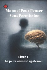 Manuel Pour Penser Sans Permission Livre 1 La peur comme système
