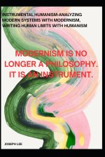 Instrumental Humanism-Analyzing Modern Systems With Modernism, Writing Human Limits With Humanism