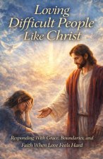 Loving Difficult People Like Christ