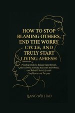 How to Stop Blaming Others, End the Worry Cycle, and Truly Start Living Afresh