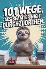 101 Wege, als Beamter nicht durchzudrehen - Das Mitmachbuch gegen Langeweile im Amtsalltag