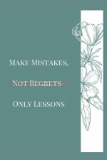 MAKE MISTAKES,NOT REGRETS-ONLY LESSONS