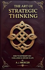 The Art of Strategic Thinking - Outsmart Any Challenge & Win Big in Life
