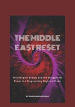 The Middle East Reset War Religion Energy and the Struggle for Power in a Fragmenting Regional Order