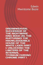 DREAMWEAVER; SUCCESSOR OF THE NIGHTMARE KING BOOK 20; THE RUPTURING! THE KNOWLEDGEABLE HOUSE OF THE WHITE LIGER PART I; UNLOCKING THE LIMITERS OF THE