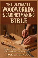 THE ULTIMATE WOODWORKING & CABINETMAKING BIBLE