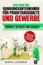 Wie man ein Reinigungsunternehmen für Privathaushalte und Gewerbe gründet, betreibt und ausbaut