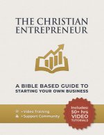 The Christian Entrepreneur - A Bible Based Guide To Starting Your Own Business