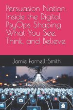 Persuasion Nation. Inside the Digital PsyOps Shaping What You See, Think, and Believe.