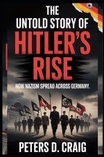 THE UNTOLD STORY OF HITLER'S RISE