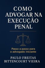 COMO ADVOGAR NA EXECUÇÃO PENAL