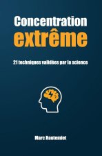 Concentration extrême - 21 techniques validées par la science