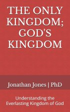THE ONLY KINGDOM; GOD'S KINGDOM