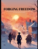 Forging Freedom - The Colonial Roots and Revolutionary Rise of the United States