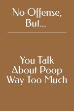 No Offense, But... You Talk About Poop Way Too Much