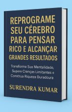 Reprograme Seu Cérebro para Pensar Rico e Alcançar Grandes Resultados