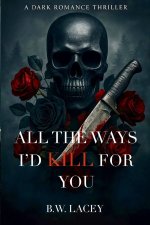 All the Ways I'd Kill for You