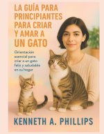 LA GUÍA PARA PRINCIPIANTES PARA CRIAR Y AMAR A UN GATO