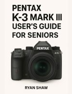 Pentax K-3 Mark III User Guide for Seniors 2025
