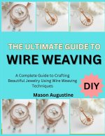 THE ULTIMATE GUIDE TO WIRE WEAVING