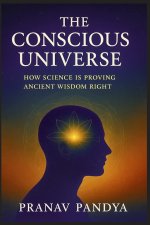 THE CONSCIOUS UNIVERSE How Science Is Proving Ancient Wisdom Right