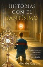 Historias con el Santísimo. Experiencias reales de encuentros con Jesús en la Eucaristía. Conversiones y Milagros ante el Sagrario.