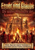 Feuer und Glaube: Die wahre Geschichte der Spanischen Inquisition