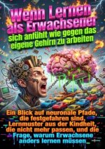 Wenn Lernen als Erwachsener sich anfühlt wie gegen das eigene Gehirn zu arbeiten