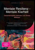 Mentale Resilienz - Mentale Klarheit: Gedankenspiele beenden und Stress abbauen